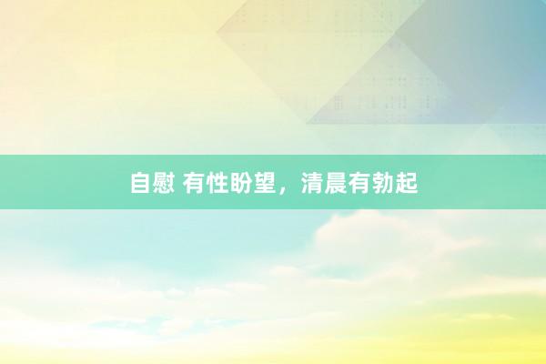 自慰 有性盼望,清晨有勃起