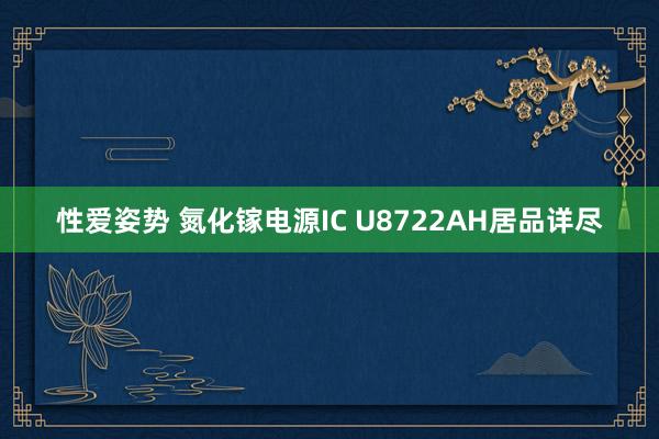 性爱姿势 氮化镓电源IC U8722AH居品详尽