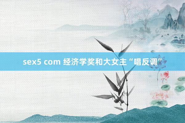 sex5 com 经济学奖和大女主“唱反调”