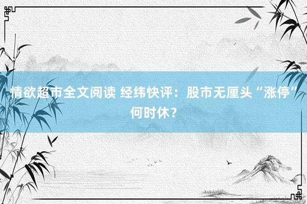 情欲超市全文阅读 经纬快评：股市无厘头“涨停”何时休？
