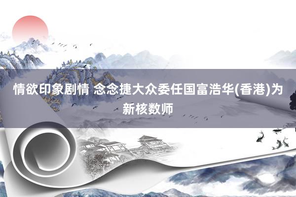情欲印象剧情 念念捷大众委任国富浩华(香港)为新核数师